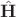 $\hat{\mathbf{H}}$