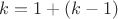 $k=1+(k-1)$