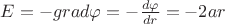 $E=-grad\varphi = -\frac{d\varphi}{dr}=-2ar$