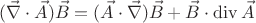 $$(\vec{\nabla} \cdot \vec{A}) \vec{B} = (\vec{A} \cdot \vec{\nabla}) \vec{B} + \vec{B} \cdot \operatorname{div}{\vec{A}} $$