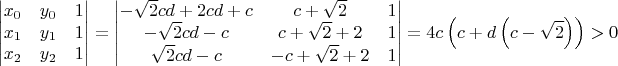 $$\begin{vmatrix}x_{0} & y_{0} & 1\\x_{1} & y_{1} & 1\\x_{2} & y_{2} & 1\end{vmatrix} = \begin{vmatrix}- \sqrt{2} c d + 2 c d + c & c + \sqrt{2} & 1\\- \sqrt{2} c d - c & c + \sqrt{2} + 2 & 1\\\sqrt{2} c d - c & - c + \sqrt{2} + 2 & 1\end{vmatrix} = 4 c \left(c + d \left(c - \sqrt{2}\right)\right) > 0$$