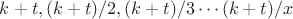 $k+t,(k+t)/2,(k+t)/3\cdots (k+t)/x$ $k+t,(k+t)/2,(k+t)/3\cdots (k+t)/x$