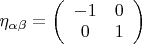 $\eta_{\alpha\beta}=\left(\begin{array}{cc}-1&0\\0&1\end{array}\right)$