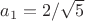 $a_1=2/\sqrt{5}$