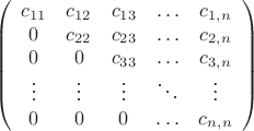 $$ \left( \begin{array} {ccccc} c_{11} & c_{12} & c_{13} & \ldots & c_{1,n}   \\  0 & c_{22} & c_{23} & \ldots & c_{2,n}      \\  0 &   0  & c_{33} & \ldots & c_{3,n}  \\  \vdots & \vdots & \vdots & \ddots & \vdots \\ 0 & 0 & 0 & \ldots & c_{n,n} \end{array} \right) $$