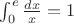 $\int_0^e \frac{dx}{x} = 1$