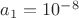 $% MathType!MTEF!2!1!+-
% feaafiart1ev1aaatCvAUfeBSjuyZL2yd9gzLbvyNv2CaerbuLwBLn
% hiov2DGi1BTfMBaeXatLxBI9gBaerbd9wDYLwzYbItLDharqqtubsr
% 4rNCHbGeaGqiVu0Je9sqqrpepC0xbbL8F4rqqrFfpeea0xe9Lq-Jc9
% vqaqpepm0xbba9pwe9Q8fs0-yqaqpepae9pg0FirpepeKkFr0xfr-x
% fr-xb9adbaqaaeGaciGaaiaabeqaamaabaabaaGcbaGaamyyamaaBa
% aaleaacaaIXaaabeaakiabg2da9iaaigdacaaIWaWaaWbaaSqabeaa
% cqGHsislcaaI4aaaaaaa!3C1B!
\[
a_1  = 10^{ - 8} 
\]
$