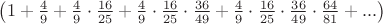 $\left(1+\frac{4}{9}+\frac{4}{9}\cdot\frac{16}{25}+\frac{4}{9}\cdot\frac{16}{25}\cdot\frac{36}{49}+\frac{4}{9}\cdot\frac{16}{25}\cdot\frac{36}{49}\cdot\frac{64}{81}+...\right)$