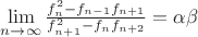 $\mathop {\lim }\limits_{n \to \infty } \frac{{f_n^2  - f_{n - 1} f_{n + 1} }}{{f_{n + 1}^2  - f_n f_{n + 2} }} = \alpha \beta $