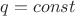 ${q} = {const}$