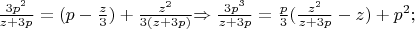 $\frac{3p^2}{z+3p}=(p-\frac{z}{3})+\frac{z^2}{3(z+3p)}$$\Rightarrow\frac{3p^3}{z+3p}=\frac{p}{3}(\frac{z^2}{z+3p}-z)+p^2;$