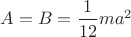$A=B=\dfrac{1}{12}ma^2$