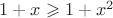 $1 + x \geqslant 1 + x^2$