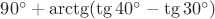 $90^\circ + \arctg (\tg 40^\circ - \tg 30^\circ)$