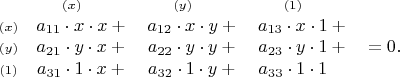 $$\begin{array}{cccc}  & {\scriptstyle (x)}\hphantom{{}+{}} & {\scriptstyle (y)}\hphantom{{}+{}} & {\scriptstyle (1)}\hphantom{{}+{}} \\ {\scriptstyle (x)} & a_{11}\cdot x\cdot x+{} & a_{12}\cdot x\cdot y+{} & a_{13}\cdot x\cdot 1+{} \\ {\scriptstyle (y)} & a_{21}\cdot y\cdot x+{} & a_{22}\cdot y\cdot y+{} & a_{23}\cdot y\cdot 1+{} \\ {\scriptstyle (1)} & a_{31}\cdot 1\cdot x+{} & a_{32}\cdot 1\cdot y+{} & a_{33}\cdot 1\cdot 1\hphantom{{}+{}} \\ \end{array} \begin{array}{l} \\ =0. \end{array}$$