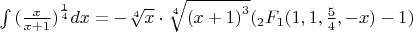 $\[\int {{{(\frac{x}{{x + 1}})}^{\frac{1}{4}}}dx}  =  - \sqrt[4]{x} \cdot \sqrt[4]{{{{(x + 1)}^3}}}({}_2{F_1}(1,1,\frac{5}{4}, - x) - 1)\]$