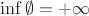 $\inf\emptyset=+\infty$
