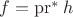 $f = \operatorname{pr}^* h$