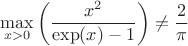 $$
\max_{x>0} \left( \frac{x^2}{\exp(x)-1} \right) \neq \frac{2}{\pi}
$$
