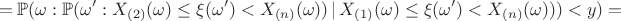 $$= \mathbb{P}(\omega:\mathbb{P}(\omega':X_{(2)}(\omega) \le \xi(\omega') < X_{(n)}(\omega))\,|\,X_{(1)}(\omega) \le \xi(\omega') < X_{(n)}(\omega))) < y)=$$