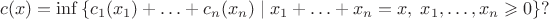 $$
   c(x) = \inf\left\{ c_1(x_1) + \ldots + c_n(x_n) \mid x_1 + \ldots + x_n = x, \; x_1,\ldots,x_n \geqslant 0 \right\} ?
$$