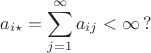$$a_{i \star} = \sum_{j = 1}^\infty a_{i j} < \infty \, ?$$