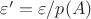 $\varepsilon'=\varepsilon/p(A)$