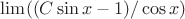 $\lim((C \sin x - 1)/\cos x) $