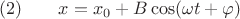 $ (2) \qquad x=x_0+B\cos(\omega t+\varphi)$