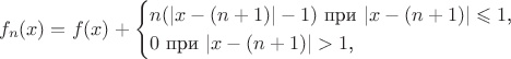 $$f_n(x)=f(x)+\begin{cases}n(|x-(n+1)|-1)\text{ при }|x-(n+1)|\leqslant 1\text{,}\\ 0\text{ при }|x-(n+1)|>1\text{,}\end{cases}$$