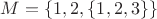 $M=\{1,2,\{1,2,3\}\}$