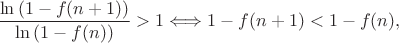 $$\dfrac{\ln\left(1-f(n+1)\right)}{\ln\left(1-f(n)\right)}>1 \Longleftrightarrow 1-f(n+1) < 1-f(n),$$