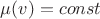 $\mu(v)=const$