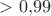 ${}>0{,}99$