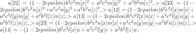$a[22] = (1 - 2 epsilon) b^2  c^2  m[x]^2  + a^2  c^2  m[y]^2  + a^2  b^2  m[z]^2 , 
>   a[33] = (1 - 2 epsilon) b^2  c^2  n[x]^2  + a^2  c^2  n[y]^2  + a^2  b^2  n[z]^2 , 
>  a[12] = (1 - 2 epsilon) b^2  c^2  l[x] m[x] + a^2  c^2  l[y] m[y] + a^2  b^2  l[z] m[z], 
>    a[13] = (1 - 2 epsilon) b^2  c^2  l[x] n[x] + a^2  c^2  l[y] n[y] + a^2  b^2  l[z] n[z], 
>   a[23] = (1 - 2 epsilon) b^2  c^2  n[x] m[x] + a^2  c^2  n[y] m[y] + a^2  b^2  n[z] m[z], 
>   a[14] = -(1 - 2 epsilon)b^2  c^2  l[x] u + a^2  c ^2 l[y] v + a^2  b^2  l[z] w, $