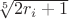 $\sqrt[5]{2r_i+1}$
