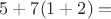 $5 + 7(1 + 2)=$