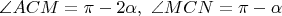 $\angle{ACM}=\pi-2\alpha, \ \angle{MCN}=\pi-\alpha$