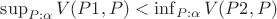 \sup_{P: \alpha}{V(P1, P)} < \inf_{P: \alpha}{V(P2, P)}