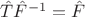 $\hat T\hat F^{-1}=\hat F$