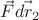 $\vec{F}\vec{dr_2}$