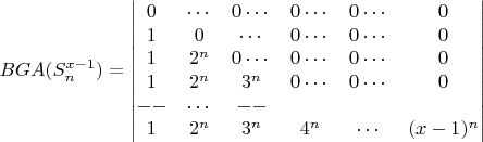 $$BGA(S_n^{x-1}) =\begin{vmatrix}0&\cdots&0\cdots&0\cdots&0\cdots&0\\1&0&\cdots&0\cdots&0\cdots&0\\1&2^n&0\cdots&0\cdots&0\cdots&0\\1&2^n&3^n&0\cdots&0\cdots&0\\--&\cdots&--\\1&2^n&3^n&4^n&\cdots&(x-1)^n\end{vmatrix} $$
