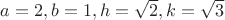 $a=2, b=1, h=\sqrt{2},k=\sqrt{3}$