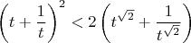 $$\left(t+\frac{1}{t}\right)^2<2\left(t^{\sqrt2}+\frac{1}{t^{\sqrt2}}\right)$$