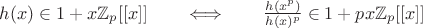 $h(x)\in1+x\mathbb{Z}_p[[x]]\qquad\Longleftrightarrow\qquad\frac{h(x^p)}{h(x)^p}\in1+px\mathbb{Z}_p[[x]]$