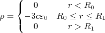 $$\rho=\left\{\begin{matrix}
0 & r<R_0\\ 
-3c\varepsilon_0 & R_0\leq r  \leq R_1\\ 
0 & r>R_1
\end{matrix}\right.$$