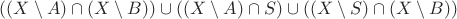 $((X\setminus A)\cap (X\setminus B))\cup ((X\setminus A)\cap S)\cup ((X\setminus S)\cap (X\setminus B))$