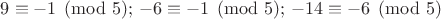 $9\equiv -1\pmod{5};\,-6\equiv -1\pmod{5};\,-14\equiv -6\pmod{5}$