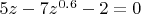 $5z - 7z^{0.6} - 2 = 0$