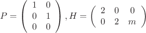 $$P=\left(\begin {array}{ccc}1&0\\0&1\\0&0\end {array}\right ), H=\left (\begin {array}{ccc}2&0&0\\0&2&m\end {array}\right )$$